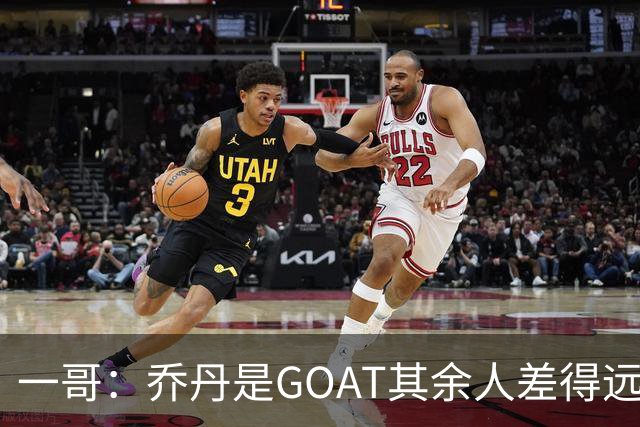 一哥：乔丹是GOAT其余人差得远 第二我选科比因詹姆斯跳投不稳
