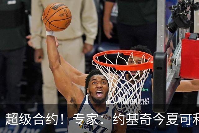 超级合约！专家：约基奇今夏可和掘金签3年2.14亿或4年2.78亿合同